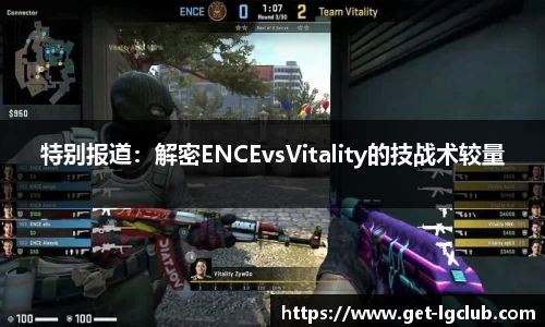 特别报道:解密ENCEvsVitality的技战术较量