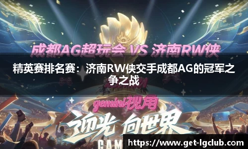 精英赛排名赛:济南RW侠交手成都AG的冠军之争之战