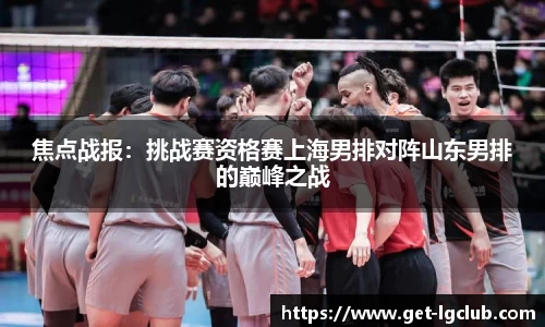 焦点战报:挑战赛资格赛上海男排对阵山东男排的巅峰之战